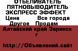 ОТБЕЛИВАТЕЛЬ-ПЯТНОВЫВОДИТЕЛЬ ЭКСПРЕСС-ЭФФЕКТ › Цена ­ 300 - Все города Другое » Продам   . Алтайский край,Заринск г.